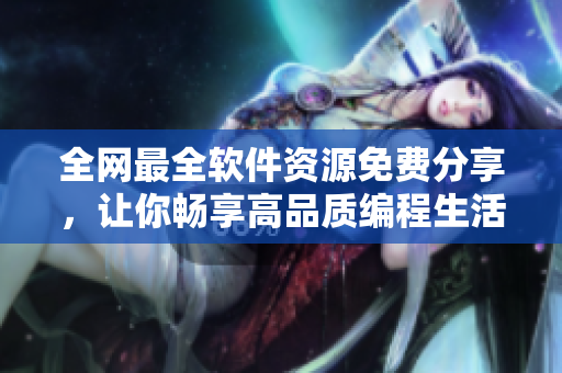 全網(wǎng)最全軟件資源免費(fèi)分享，讓你暢享高品質(zhì)編程生活！