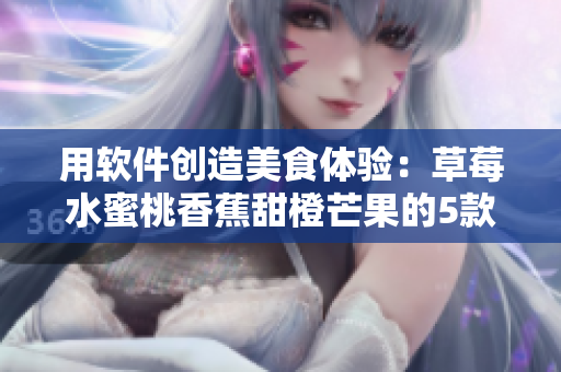 用軟件創(chuàng)造美食體驗(yàn)：草莓水蜜桃香蕉甜橙芒果的5款烹飪類應(yīng)用推薦