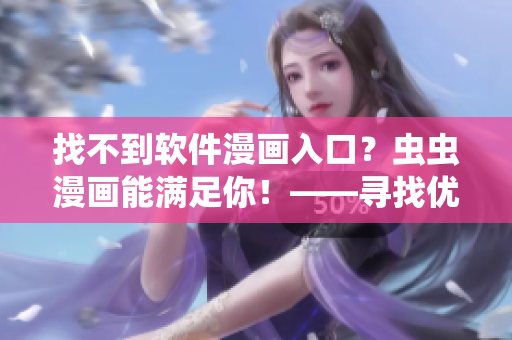 找不到軟件漫畫入口？蟲蟲漫畫能滿足你！——尋找優(yōu)秀軟件漫畫的福音