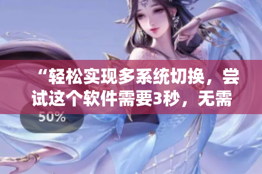 “輕松實(shí)現(xiàn)多系統(tǒng)切換，嘗試這個(gè)軟件需要3秒，無需費(fèi)力連接”