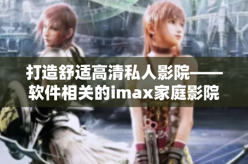 打造舒適高清私人影院——軟件相關(guān)的imax家庭影院方案