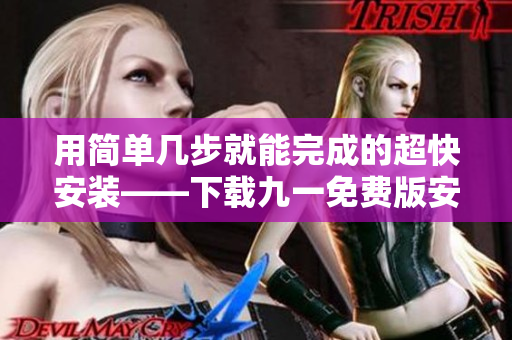 用簡單幾步就能完成的超快安裝——下載九一免費(fèi)版安裝包！
