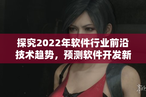 探究2022年軟件行業(yè)前沿技術趨勢，預測軟件開發(fā)新未來