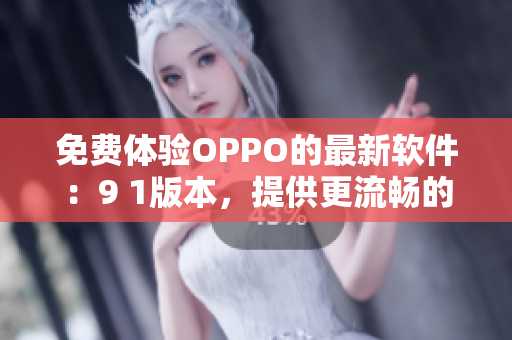 免費(fèi)體驗(yàn)OPPO的最新軟件：9 1版本，提供更流暢的使用體驗(yàn)