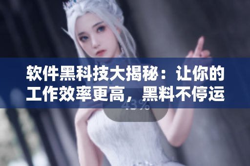 軟件黑科技大揭秘：讓你的工作效率更高，黑料不停運(yùn)轉(zhuǎn)