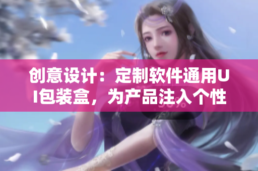 創(chuàng)意設(shè)計(jì)：定制軟件通用UI包裝盒，為產(chǎn)品注入個性化元素