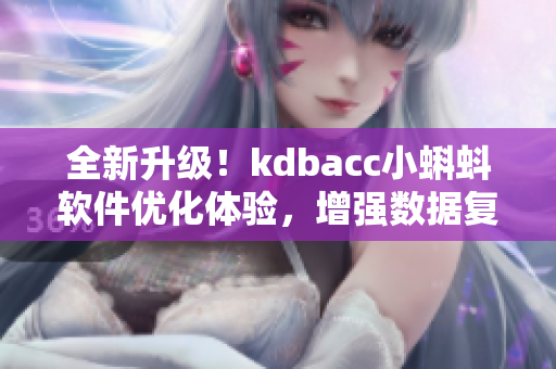 全新升級！kdbacc小蝌蚪軟件優(yōu)化體驗(yàn)，增強(qiáng)數(shù)據(jù)復(fù)原功能