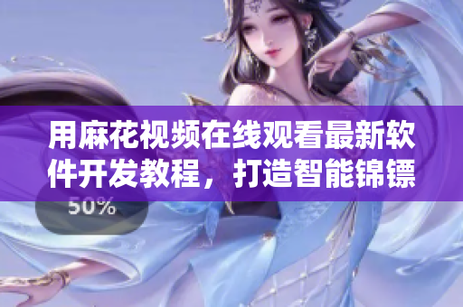 用麻花視頻在線(xiàn)觀看最新軟件開(kāi)發(fā)教程，打造智能錦鏢系統(tǒng)——軟件編程學(xué)習(xí)筆記