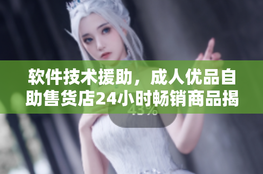 軟件技術(shù)援助，成人優(yōu)品自助售貨店24小時暢銷商品揭曉