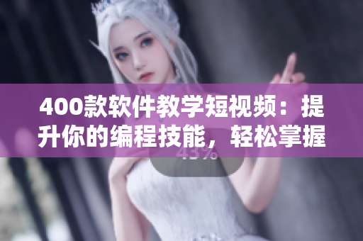 400款軟件教學短視頻：提升你的編程技能，輕松掌握軟件開發(fā)要點！