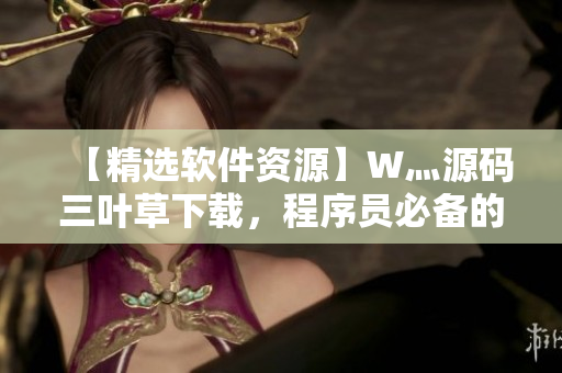 【精選軟件資源】W灬源碼三葉草下載，程序員必備的開發(fā)神器！