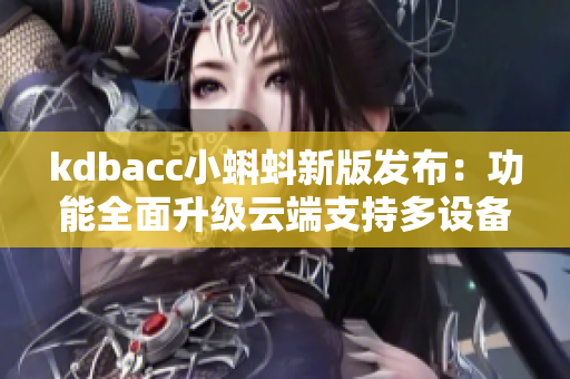 kdbacc小蝌蚪新版發(fā)布：功能全面升級云端支持多設備同步