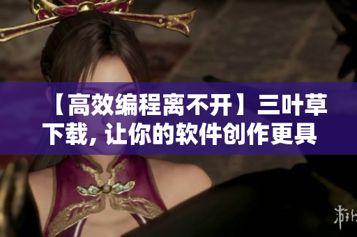 【高效編程離不開】三葉草下載, 讓你的軟件創(chuàng)作更具規(guī)模感！