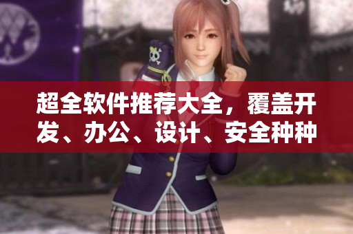 超全軟件推薦大全，覆蓋開發(fā)、辦公、設(shè)計、安全種種！
