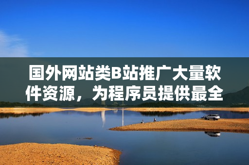 國(guó)外網(wǎng)站類B站推廣大量軟件資源，為程序員提供最全面的技術(shù)支持