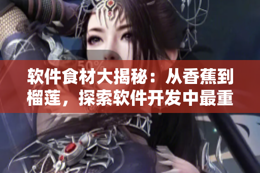 軟件食材大揭秘：從香蕉到榴蓮，探索軟件開發(fā)中最重要的元素
