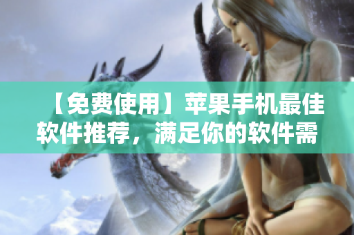 【免費(fèi)使用】蘋果手機(jī)最佳軟件推薦，滿足你的軟件需求