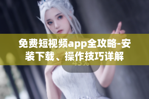 免費(fèi)短視頻app全攻略-安裝下載、操作技巧詳解
