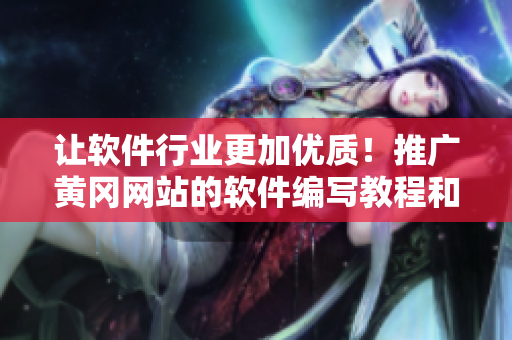 讓軟件行業(yè)更加優(yōu)質(zhì)！推廣黃岡網(wǎng)站的軟件編寫教程和經(jīng)驗(yàn)分享！