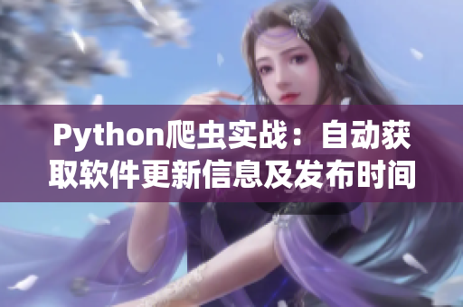 Python爬蟲實(shí)戰(zhàn)：自動獲取軟件更新信息及發(fā)布時間