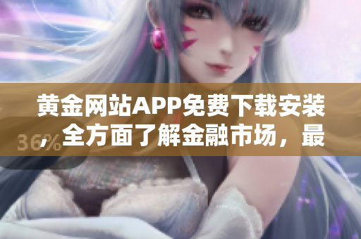 黃金網(wǎng)站APP免費(fèi)下載安裝，全方面了解金融市場(chǎng)，最新資訊與分析