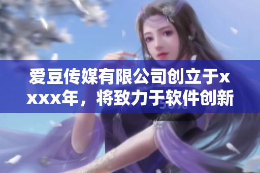 愛豆傳媒有限公司創(chuàng)立于xxxx年，將致力于軟件創(chuàng)新與發(fā)展