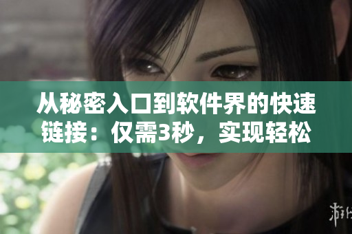 從秘密入口到軟件界的快速鏈接：僅需3秒，實(shí)現(xiàn)輕松訪問(wèn)與連接