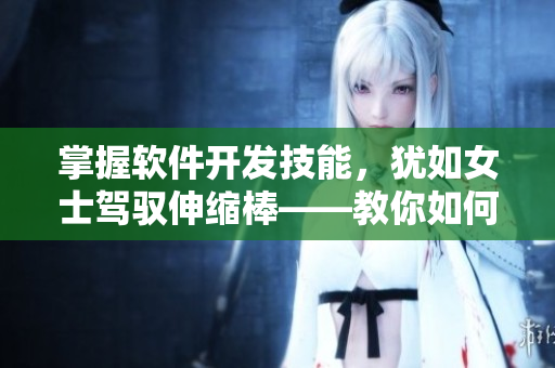 掌握軟件開發(fā)技能，猶如女士駕馭伸縮棒——教你如何精準、高效地構建軟件