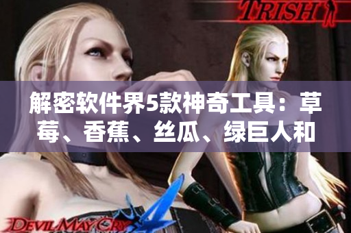 解密軟件界5款神奇工具：草莓、香蕉、絲瓜、綠巨人和秋6