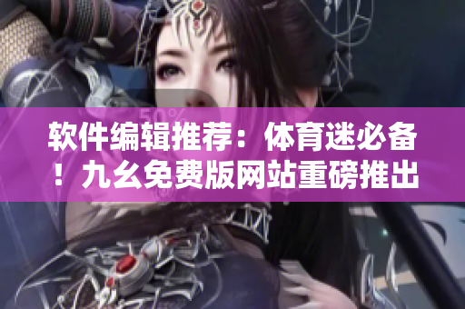 軟件編輯推薦：體育迷必備！九幺免費(fèi)版網(wǎng)站重磅推出NBAlive軟件