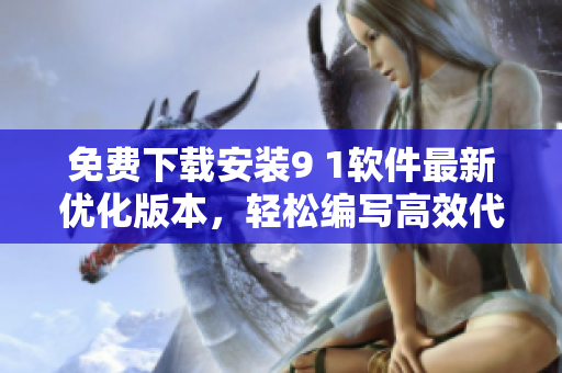 免費(fèi)下載安裝9 1軟件最新優(yōu)化版本，輕松編寫高效代碼！