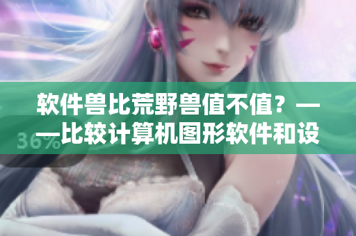 軟件獸比荒野獸值不值？——比較計算機(jī)圖形軟件和設(shè)計軟件的價值差異！