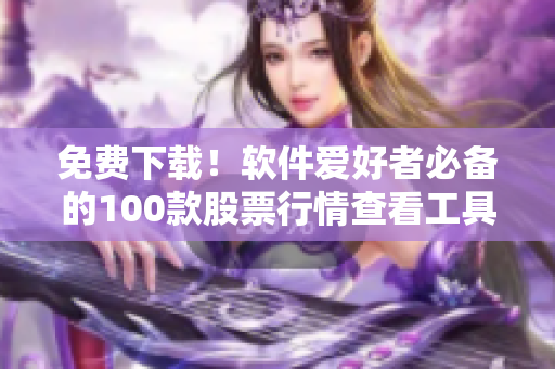 免費下載！軟件愛好者必備的100款股票行情查看工具