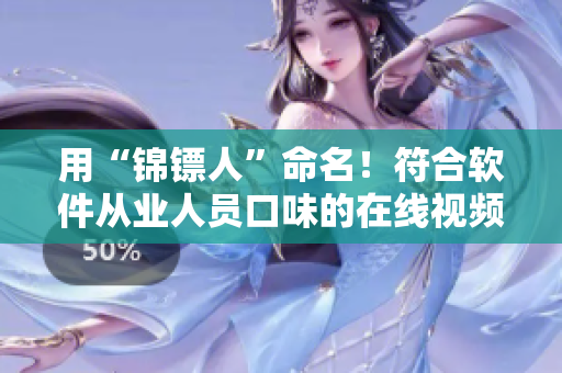 用“錦鏢人”命名！符合軟件從業(yè)人員口味的在線視頻平臺，已上線！