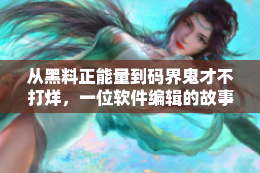 從黑料正能量到碼界鬼才不打烊，一位軟件編輯的故事