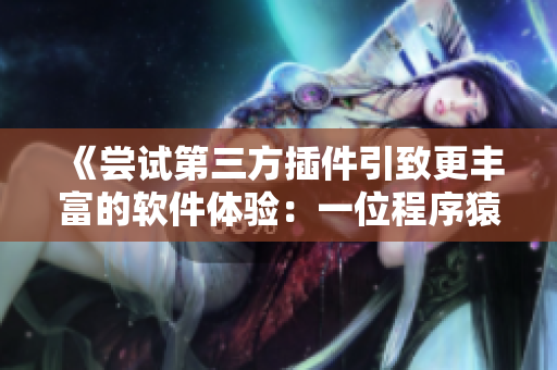 《嘗試第三方插件引致更豐富的軟件體驗(yàn)：一位程序猿的探索之路》