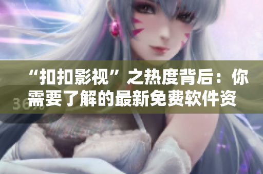 “扣扣影視”之熱度背后：你需要了解的最新免費軟件資源分享網(wǎng)站！
