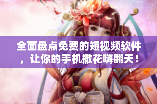 全面盤(pán)點(diǎn)免費(fèi)的短視頻軟件，讓你的手機(jī)撒花嗨翻天！