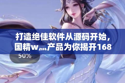打造絕佳軟件從源碼開(kāi)始，國(guó)精w灬產(chǎn)品為你揭開(kāi)1688的秘密