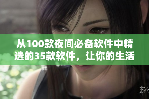 從100款夜間必備軟件中精選的35款軟件,讓你的生活更與軟件相關(guān) 從100款夜間必備軟件中精選的35款軟件,讓你的生活更與軟件相關(guān)