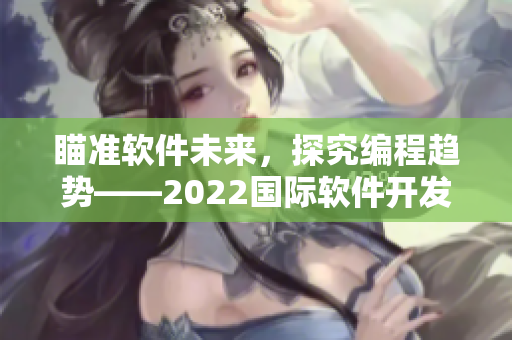 瞄準軟件未來，探究編程趨勢——2022國際軟件開發(fā)峰會盛大開幕