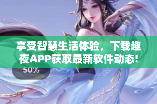 享受智慧生活體驗(yàn)，下載趣夜APP獲取最新軟件動(dòng)態(tài)!