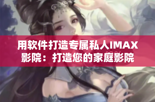 用軟件打造專屬私人IMAX影院：打造您的家庭影院