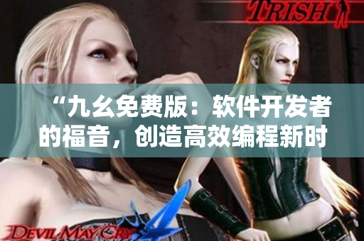 “九幺免費(fèi)版：軟件開發(fā)者的福音，創(chuàng)造高效編程新時(shí)代”