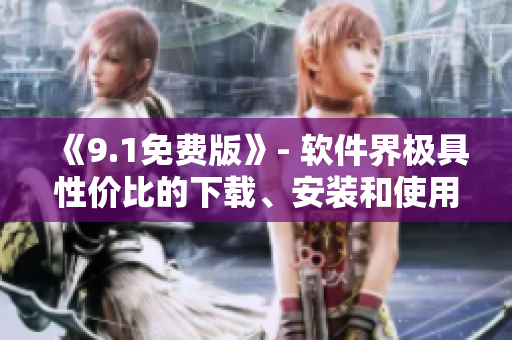 《9.1免費版》- 軟件界極具性價比的下載、安裝和使用指南