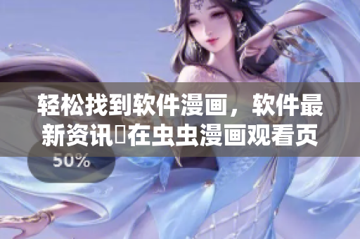 輕松找到軟件漫畫，軟件最新資訊盡在蟲蟲漫畫觀看頁面！