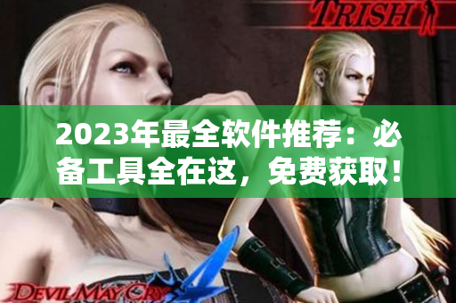 2023年最全軟件推薦：必備工具全在這，免費(fèi)獲??！