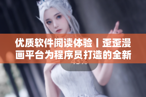 優(yōu)質(zhì)軟件閱讀體驗(yàn)丨歪歪漫畫平臺(tái)為程序員打造的全新閱讀選擇