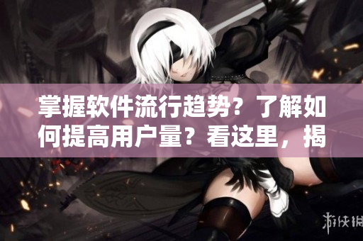 掌握軟件流行趨勢？了解如何提高用戶量？看這里，揭秘軟件實時在線用戶計數(shù)技術
