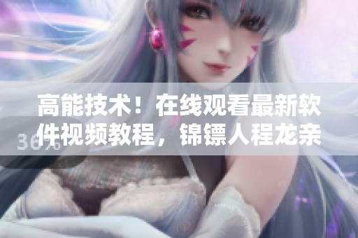 高能技術(shù)！在線觀看最新軟件視頻教程，錦鏢人程龍親授實(shí)戰(zhàn)經(jīng)驗(yàn)！